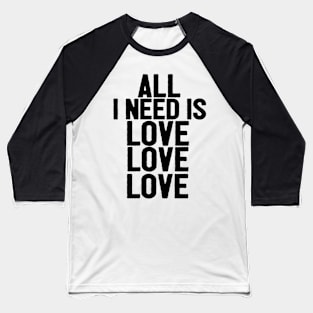 All I Need Is Love Love Love Funny Saying Baseball T-Shirt